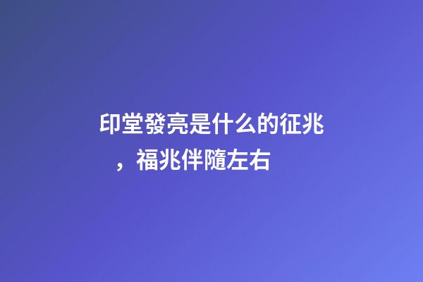 印堂發亮是什么的征兆，福兆伴隨左右